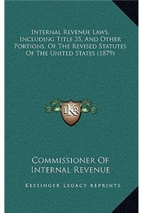 Internal Revenue Laws, Including Title 35, and Other Portions, of the Revised Statutes of the United States (1879)
