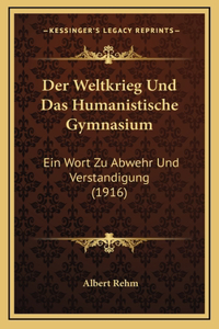 Der Weltkrieg Und Das Humanistische Gymnasium: Ein Wort Zu Abwehr Und Verstandigung (1916)