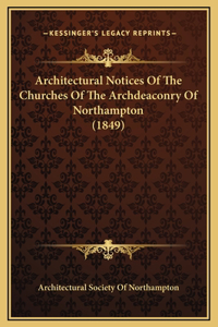 Architectural Notices Of The Churches Of The Archdeaconry Of Northampton (1849)