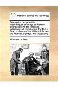 Description Des Procédés Méchaniques En Usage En Flandre, Pour Construire Des Fontaines Jaillissantes Et Perpétuelles. Par M. Le Turc, Professor of the Military Sciences, the French Language, and Geography.