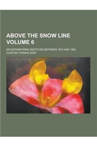Above the Snow Line; Mountaineering Sketches Between 1870 and 1880 Volume 6