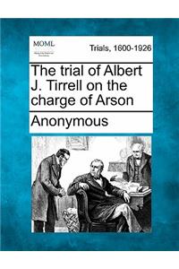 The Trial of Albert J. Tirrell on the Charge of Arson