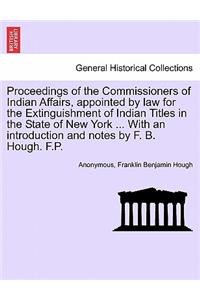 Proceedings of the Commissioners of Indian Affairs, Appointed by Law for the Extinguishment of Indian Titles in the State of New York ... with an Introduction and Notes by F. B. Hough. F.P.