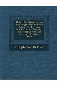 Ueber Die Literarischen Leistungen Des Klosters Scheyern, Ber Den M Nch Conrad, Genannt Philosophus Und Die F Rstengruft Jener Abtei