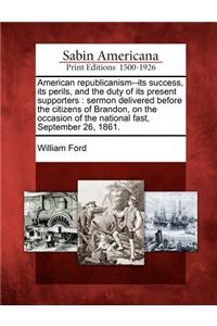 American Republicanism--Its Success, Its Perils, and the Duty of Its Present Supporters