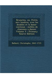 Brunetes, Ou, Petits Airs Tendres, Avec Les Doubles Et La Basse-Continue: Melees de Chansons a Danser Volume 3