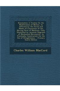 Kinematics: A Treatise on the Modification of Motion, as Affected by the Forms and Modes of Connection of the Moving Parts of Mach
