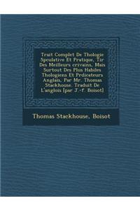 Trait� Complet De Th�ologie Sp�culative Et Pratique, Tir� Des Meilleurs �crivains, Mais Surtout Des Plus Habiles Th�ologiens Et Pr�dicateurs Anglais, Par Mr. Thomas Stackhouse. Traduit De L'anglois [