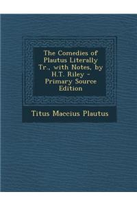 The Comedies of Plautus Literally Tr., with Notes, by H.T. Riley