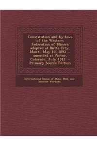 Constitution and By-Laws of the Western Federation of Miners Adopted at Butte City, Mont., May 19, 1893 ... Amended at Victor, Colorado, July 1912