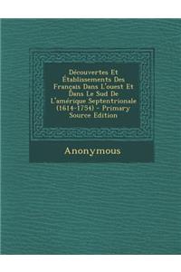 Decouvertes Et Etablissements Des Francais Dans L'Ouest Et Dans Le Sud de L'Amerique Septentrionale (1614-1754)