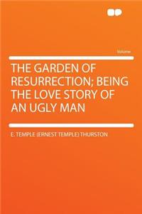 The Garden of Resurrection; Being the Love Story of an Ugly Man