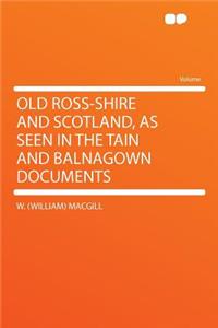 Old Ross-Shire and Scotland, as Seen in the Tain and Balnagown Documents