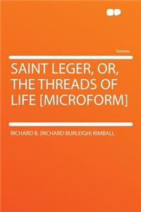 Saint Leger, Or, the Threads of Life [Microform]
