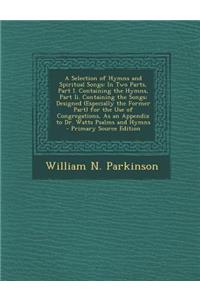 A Selection of Hymns and Spiritual Songs: In Two Parts, Part I. Containing the Hymns, Part II. Containing the Songs; Designed (Especially the Former Part) for the Use of Congregations, as an Appendix to Dr. Watts Psalms and Hymns - Primary Source E