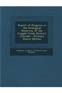 Report of Progress in the Geological Resurvey of the Cripple Creek District, Colorado - Primary Source Edition