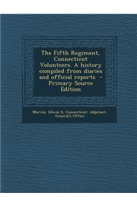 The Fifth Regiment, Connecticut Volunteers. a History Compiled from Diaries and Official Reports