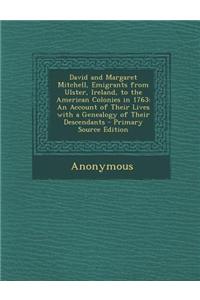 David and Margaret Mitchell, Emigrants from Ulster, Ireland, to the American Colonies in 1763: An Account of Their Lives with a Genealogy of Their Des