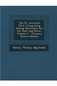 The St. Lawrence Pilot: Comprising Sailing Directions for the Gulf and River, Volume 1 - Primary Source Edition