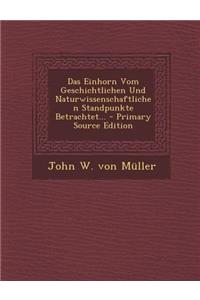 Das Einhorn Vom Geschichtlichen Und Naturwissenschaftlichen Standpunkte Betrachtet... - Primary Source Edition