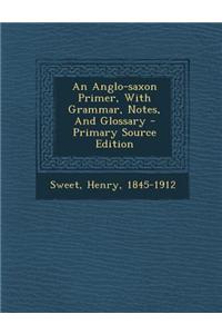 An Anglo-Saxon Primer, with Grammar, Notes, and Glossary