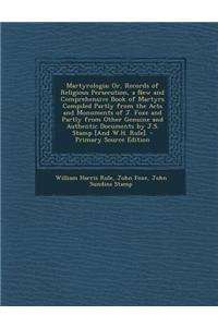 Martyrologia; Or, Records of Religious Persecution, a New and Comprehensive Book of Martyrs Compiled Partly from the Acts and Monuments of J. Foxe and