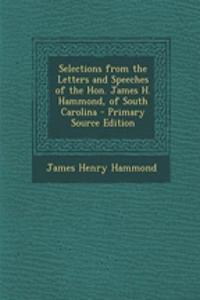 Selections from the Letters and Speeches of the Hon. James H. Hammond, of South Carolina - Primary Source Edition
