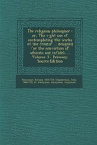 The Religious Philospher: Or, the Right Use of Contemplating the Works of the Creator ... Designed for the Conviction of Atheists and Infidels ... Volume 3
