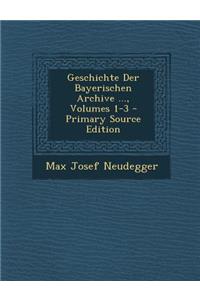 Geschichte Der Bayerischen Archive ..., Volumes 1-3 - Primary Source Edition