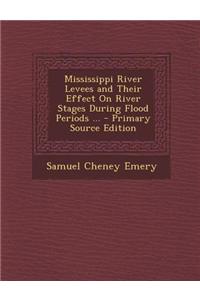 Mississippi River Levees and Their Effect on River Stages During Flood Periods ... - Primary Source Edition