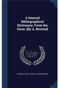 A General Bibliographical Dictionary, From the Germ. [By A. Browne]