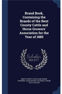 Brand Book, Containing the Brands of the Bent County Cattle and Horse Growers' Association for the Year of 1885
