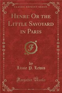 Henri: Or the Little Savoyard in Paris (Classic Reprint)