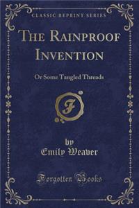 The Rainproof Invention: Or Some Tangled Threads (Classic Reprint)