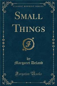 Small Things (Classic Reprint)