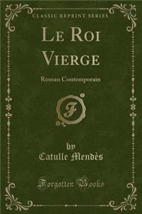 Le Roi Vierge: Roman Contemporain (Classic Reprint)