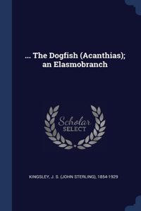 ... The Dogfish (Acanthias); an Elasmobranch