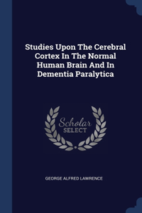 Studies Upon The Cerebral Cortex In The Normal Human Brain And In Dementia Paralytica