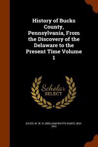 History of Bucks County, Pennsylvania, from the Discovery of the Delaware to the Present Time Volume 1