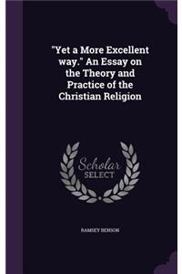 Yet a More Excellent way. An Essay on the Theory and Practice of the Christian Religion