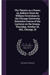 The Theatre as a Power; an Address Given by William Faversham in the Chicago University Extension Course of the Lectures on the Drama, Thursday, October 19, 1911, Chicago, Ill