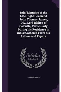 Brief Memoirs of the Late Right Reverend John Thomas James, D.D., Lord Bishop of Calcutta; Particularly During his Residence in India; Gathered From his Letters and Papers