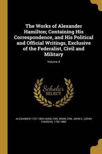 Works of Alexander Hamilton; Containing His Correspondence, and His Political and Official Writings, Exclusive of the Federalist, Civil and Military; Volume 4
