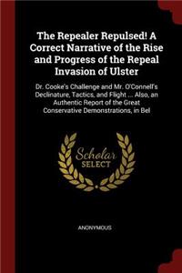 The Repealer Repulsed! a Correct Narrative of the Rise and Progress of the Repeal Invasion of Ulster