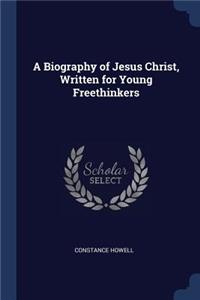A Biography of Jesus Christ, Written for Young Freethinkers