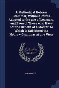 Methodical Hebrew Grammar, Without Points Adapted to the use of Learners, and Even of Those who Have not the Benefit of a Master, to Which is Subjoined the Hebrew Grammar at one View