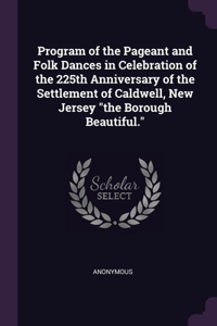 Program of the Pageant and Folk Dances in Celebration of the 225th Anniversary of the Settlement of Caldwell, New Jersey the Borough Beautiful.