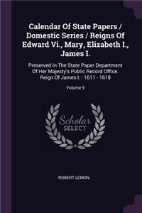 Calendar Of State Papers / Domestic Series / Reigns Of Edward Vi., Mary, Elizabeth I., James I.