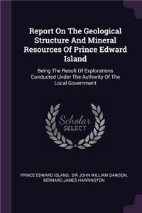 Report On The Geological Structure And Mineral Resources Of Prince Edward Island