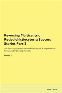 Reversing Multicentric Reticulohistiocytosis: Success Stories Part 2 The Raw Vegan Plant-Based Detoxification & Regeneration Workbook for Healing Patients. Volume 7